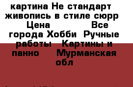 картина-Не стандарт...живопись в стиле сюрр) › Цена ­ 35 000 - Все города Хобби. Ручные работы » Картины и панно   . Мурманская обл.